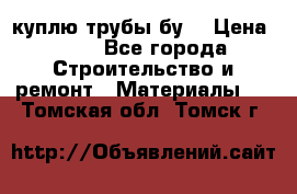 куплю трубы бу  › Цена ­ 10 - Все города Строительство и ремонт » Материалы   . Томская обл.,Томск г.